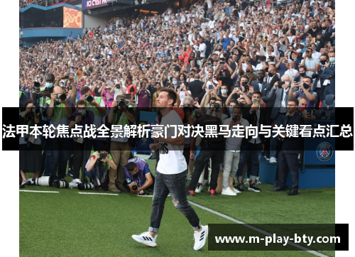 法甲本轮焦点战全景解析豪门对决黑马走向与关键看点汇总