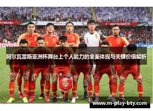 阿尔瓦雷斯亚洲杯舞台上个人能力的全面体现与关键价值解析 阿尔瓦雷斯亚洲杯舞台上个人能力的全面体现与关键价值解析