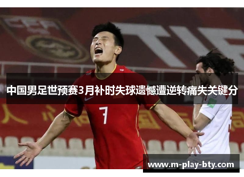 中国男足世预赛3月补时失球遗憾遭逆转痛失关键分