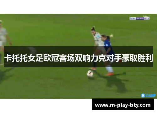 卡托托女足欧冠客场双响力克对手豪取胜利