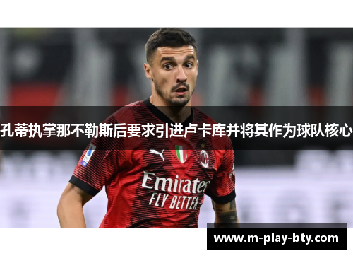 孔蒂执掌那不勒斯后要求引进卢卡库并将其作为球队核心