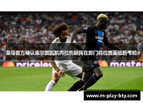 皇马官方确认库尔图瓦肌肉拉伤缺阵在即门将位置面临新考验