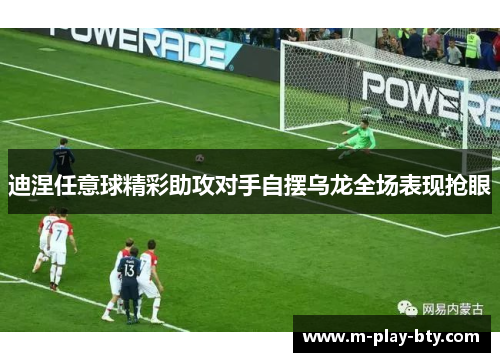 迪涅任意球精彩助攻对手自摆乌龙全场表现抢眼 迪涅任意球精彩助攻对手自摆乌龙全场表现抢眼