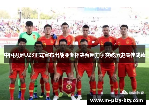中国男足U23正式宣布出战亚洲杯决赛圈力争突破历史最佳成绩 中国男足U23正式宣布出战亚洲杯决赛圈力争突破历史最佳成绩