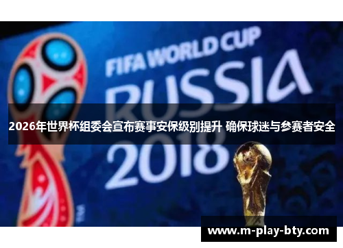 2026年世界杯组委会宣布赛事安保级别提升 确保球迷与参赛者安全 2026年世界杯组委会宣布赛事安保级别提升 确保球迷与参赛者安全