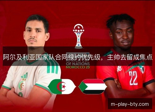 阿尔及利亚国家队合同续约优先级，主帅去留成焦点