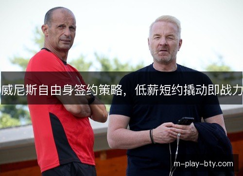 威尼斯自由身签约策略，低薪短约撬动即战力